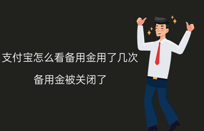 支付宝怎么看备用金用了几次 备用金被关闭了,要隔多长时间出来？